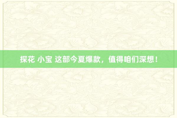 探花 小宝 这部今夏爆款，值得咱们深想！