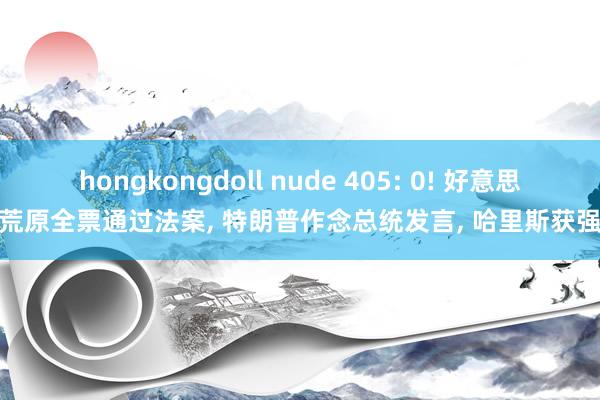 hongkongdoll nude 405: 0! 好意思国荒原全票通过法案, 特朗普作念总统发言, 哈里斯获强援