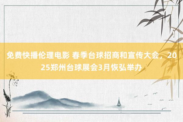 免费快播伦理电影 春季台球招商和宣传大会，2025郑州台球展会3月恢弘举办