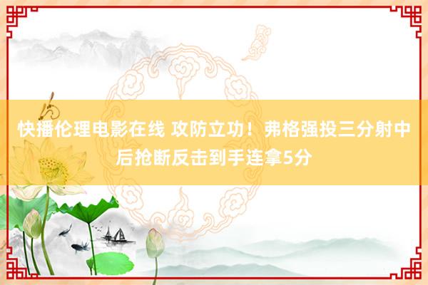 快播伦理电影在线 攻防立功！弗格强投三分射中后抢断反击到手连拿5分