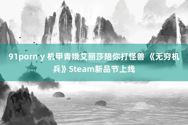 91porn y 机甲青娥艾丽莎陪你打怪兽 《无穷机兵》Steam新品节上线