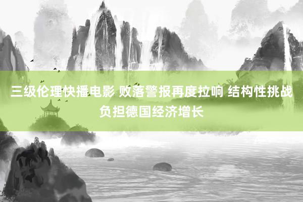 三级伦理快播电影 败落警报再度拉响 结构性挑战负担德国经济增长