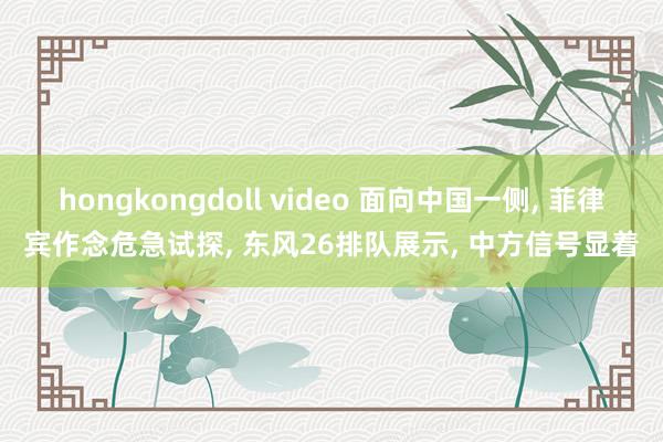 hongkongdoll video 面向中国一侧, 菲律宾作念危急试探, 东风26排队展示, 中方信号显着