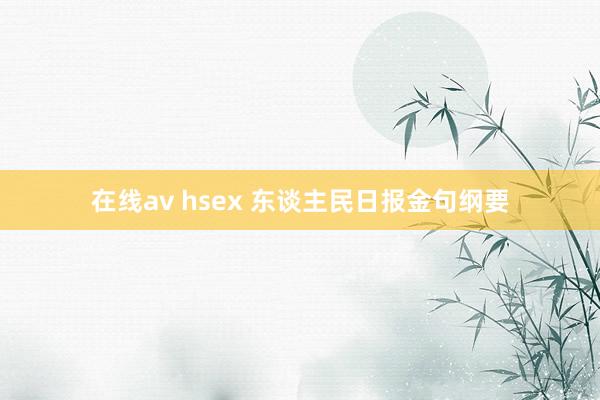 在线av hsex 东谈主民日报金句纲要