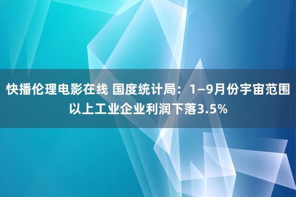 快播伦理电影在线 国度统计局：1—9月份宇宙范围以上工业企业利润下落3.5%