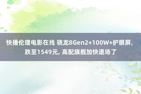 快播伦理电影在线 骁龙8Gen2+100W+护眼屏， 跌至1549元， 高配旗舰加快退场了