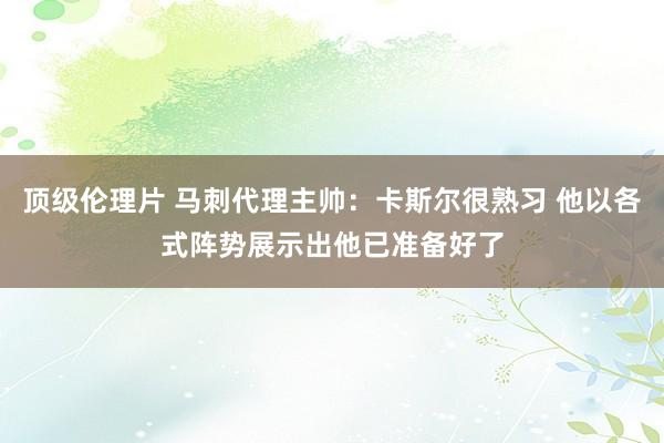 顶级伦理片 马刺代理主帅：卡斯尔很熟习 他以各式阵势展示出他已准备好了