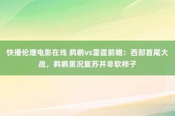 快播伦理电影在线 鹈鹕vs雷霆前瞻：西部首尾大战，鹈鹕景况复苏并非软柿子