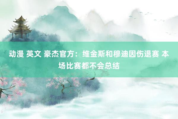 动漫 英文 豪杰官方：维金斯和穆迪因伤退赛 本场比赛都不会总结