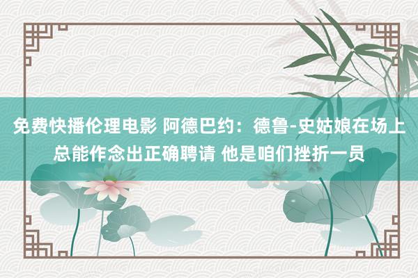 免费快播伦理电影 阿德巴约：德鲁-史姑娘在场上总能作念出正确聘请 他是咱们挫折一员