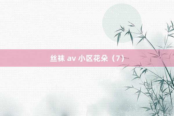 丝袜 av 小区花朵（7）