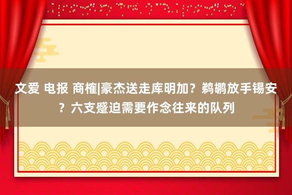 文爱 电报 商榷|豪杰送走库明加？鹈鹕放手锡安？六支蹙迫需要作念往来的队列