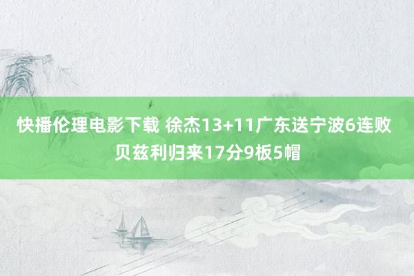 快播伦理电影下载 徐杰13+11广东送宁波6连败 贝兹利归来17分9板5帽