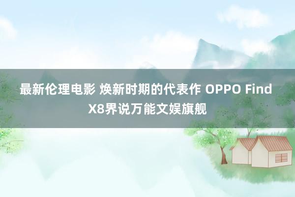 最新伦理电影 焕新时期的代表作 OPPO Find X8界说万能文娱旗舰