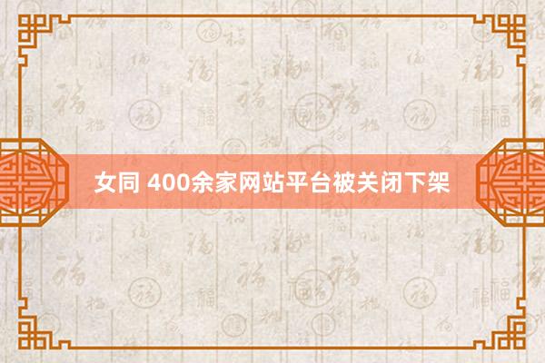 女同 400余家网站平台被关闭下架