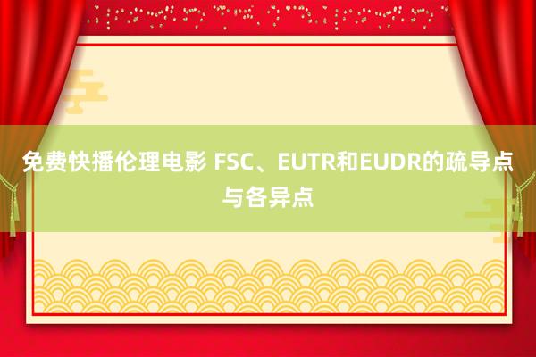 免费快播伦理电影 FSC、EUTR和EUDR的疏导点与各异点