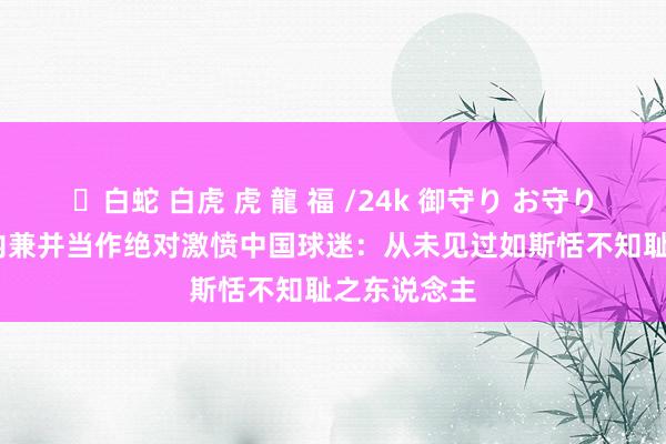 ✨白蛇 白虎 虎 龍 福 /24k 御守り お守り WTT三天内兼并当作绝对激愤中国球迷：从未见过如斯恬不知耻之东说念主