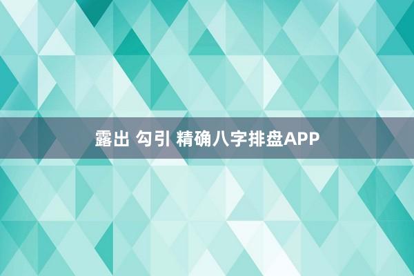 露出 勾引 精确八字排盘APP