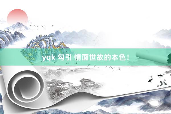 yqk 勾引 情面世故的本色！