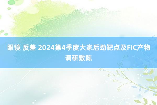 眼镜 反差 2024第4季度大家后劲靶点及FIC产物调研敷陈